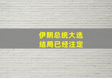 伊朗总统大选 结局已经注定